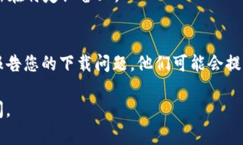 如果您在尝试下载 Tokenim 时遇到问题，可以考虑以下几种解决方案和建议：

### 1. 检查网络连接
首先确保您的网络连接是稳定的。下载应用程序时，网络不稳定可能导致下载失败。尝试重新连接 Wi-Fi 或切换到移动数据，看看问题是否得到解决。

### 2. 检查设备兼容性
Tokenim 应用可能对设备的操作系统版本或硬件规格有要求。请确保您的设备满足这些要求。如需检查，可以访问 Tokenim 的官方网站或相关应用商店，查看应用的详细说明，以确认您的设备是否兼容。

### 3. 清除缓存和数据
有时候，应用商店的缓存问题可能导致下载中断。您可以尝试清除应用商店的缓存和数据，然后再次尝试下载。以下是一般步骤：
ul
    li前往设备设置。/li
    li找到应用程序管理或应用设置。/li
    li选择您使用的应用商店（例如 Google Play 或 App Store）。/li
    li清除缓存和数据。/li
    li重新打开应用商店并搜索 Tokenim 进行下载。/li
/ul

### 4. 更换下载源
如果您是在某个特定的应用商店下载 Tokenim，尝试切换到其他可靠的来源，例如官方网站或授权的第三方商店。确保您选择的下载源是安全可信的，以避免下载恶意软件。

### 5. 更新操作系统
有时，旧版的操作系统可能会导致应用下载失败。检查是否有系统更新可用，更新到最新版本的操作系统，然后再次尝试下载。

### 6. 使用不同的设备
如果以上方法均未成功，尝试使用另一台设备进行下载，这可能有助于确定问题是否出在特定设备上。

### 7. 联系客服
如果仍然无法解决问题，您可以尝试联系 Tokenim 的客服支持，寻求他们的帮助并报告您的下载问题。他们可能会提供一些特定的指导或解决方案。

希望这些建议能帮助您解决下载 Tokenim 的问题！如果您有其他问题，欢迎随时提问。